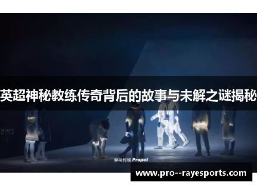 英超神秘教练传奇背后的故事与未解之谜揭秘 英超神秘教练传奇背后的故事与未解之谜揭秘