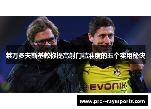 莱万多夫斯基教你提高射门精准度的五个实用秘诀 莱万多夫斯基教你提高射门精准度的五个实用秘诀