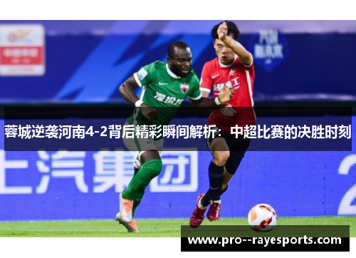 蓉城逆袭河南4-2背后精彩瞬间解析:中超比赛的决胜时刻 蓉城逆袭河南4-2背后精彩瞬间解析:中超比赛的决胜时刻