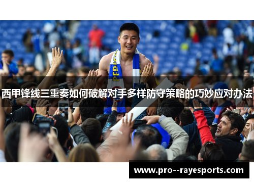 西甲锋线三重奏如何破解对手多样防守策略的巧妙应对办法 西甲锋线三重奏如何破解对手多样防守策略的巧妙应对办法