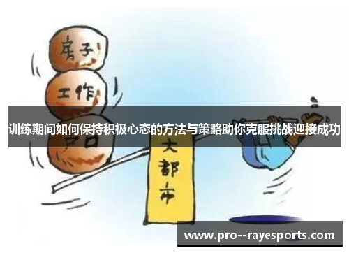 训练期间如何保持积极心态的方法与策略助你克服挑战迎接成功 训练期间如何保持积极心态的方法与策略助你克服挑战迎接成功