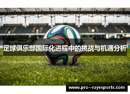足球俱乐部国际化进程中的挑战与机遇分析 足球俱乐部国际化进程中的挑战与机遇分析