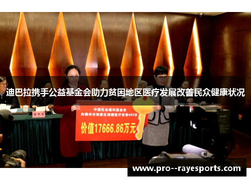 迪巴拉携手公益基金会助力贫困地区医疗发展改善民众健康状况