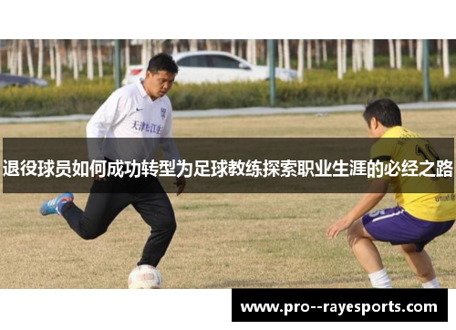 退役球员如何成功转型为足球教练探索职业生涯的必经之路