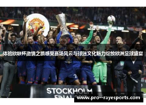体验欧联杯激情之旅感受赛场风云与球迷文化魅力绽放欧洲足球盛宴