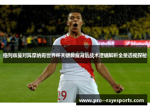 格列兹曼对阵摩纳哥世界杯关键数据背后战术逻辑解析全景透视探秘