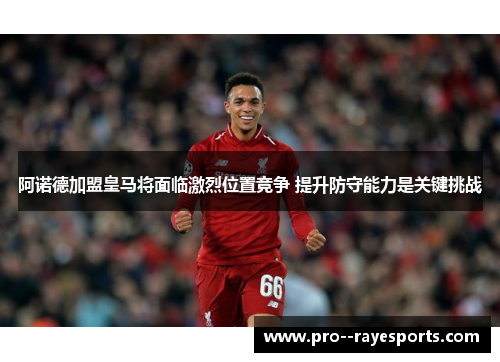 阿诺德加盟皇马将面临激烈位置竞争 提升防守能力是关键挑战