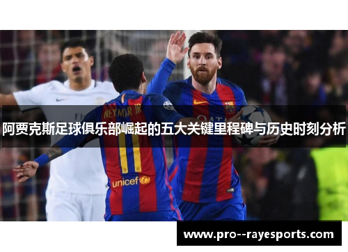 阿贾克斯足球俱乐部崛起的五大关键里程碑与历史时刻分析