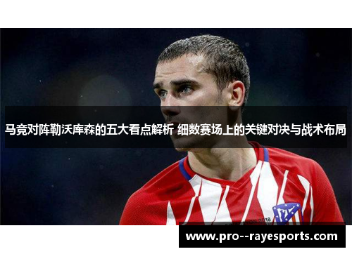 马竞对阵勒沃库森的五大看点解析 细数赛场上的关键对决与战术布局