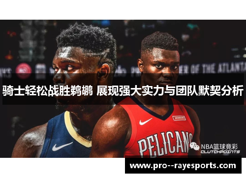 骑士轻松战胜鹈鹕 展现强大实力与团队默契分析