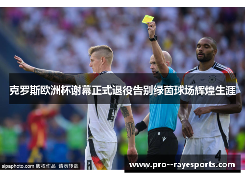 克罗斯欧洲杯谢幕正式退役告别绿茵球场辉煌生涯