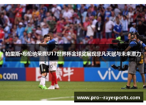 帕里斯·布伦纳荣膺U17世界杯金球奖展现非凡天赋与未来潜力