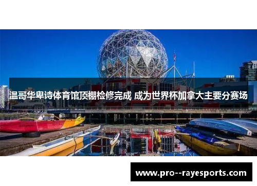 温哥华卑诗体育馆顶棚检修完成 成为世界杯加拿大主要分赛场