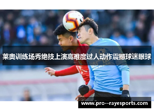 莱奥训练场秀绝技上演高难度过人动作震撼球迷眼球