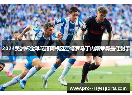 2024美洲杯金靴花落阿根廷劳塔罗马丁内斯荣膺最佳射手