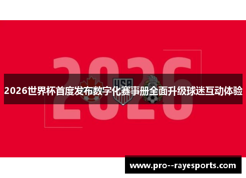 2026世界杯首度发布数字化赛事册全面升级球迷互动体验