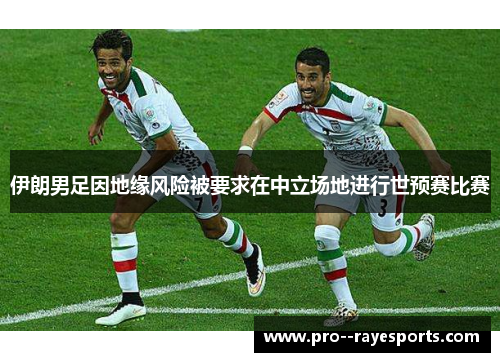 伊朗男足因地缘风险被要求在中立场地进行世预赛比赛