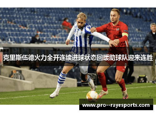 克里斯伍德火力全开连续进球状态回暖助球队迎来连胜