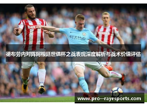 德布劳内对阵阿根廷世俱杯之战表现深度解析与战术价值评估