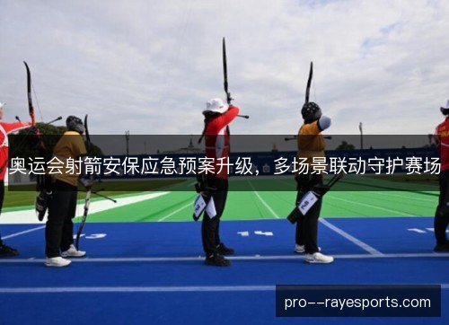 奥运会射箭安保应急预案升级，多场景联动守护赛场