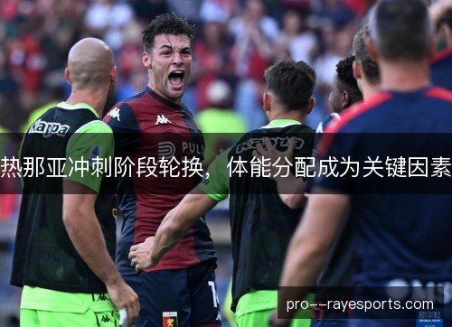 热那亚冲刺阶段轮换，体能分配成为关键因素