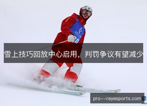 雪上技巧回放中心启用，判罚争议有望减少