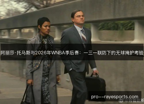 阿丽莎·托马斯与2026年WNBA季后赛：一三一联防下的无球掩护考验